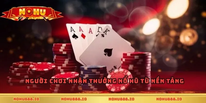 Người chơi nhận thưởng nổ hũ từ nền tảng