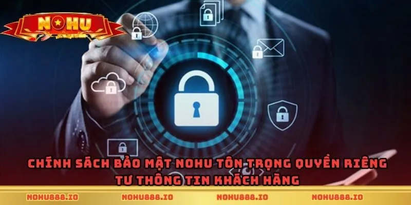 Chính sách bảo mật Nohu tôn trọng quyền riêng tư thông tin khách hàng