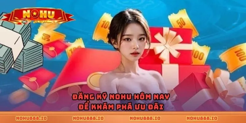 Đăng ký nohu hôm nay để khám phá ưu đãi