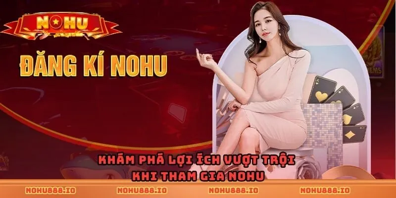 Khám phá lợi ích vượt trội khi tham gia nohu