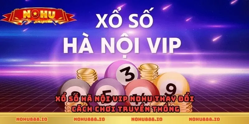 Xổ số Hà Nội Vip Nohu thay đổi cách chơi truyền thống