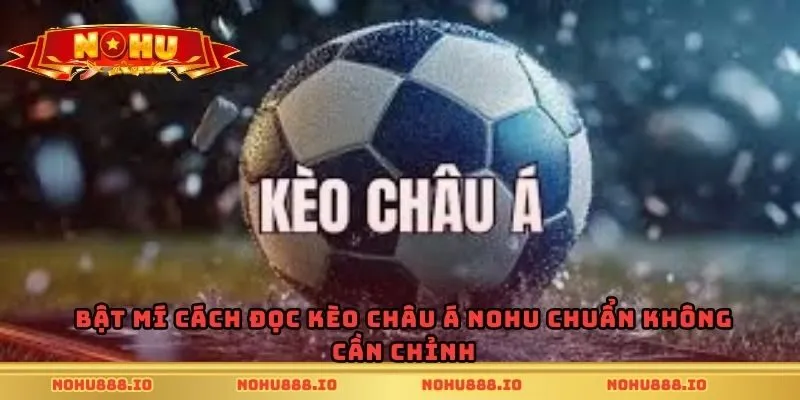 Bật mí cách đọc kèo châu Á Nohu chuẩn không cần chỉnh