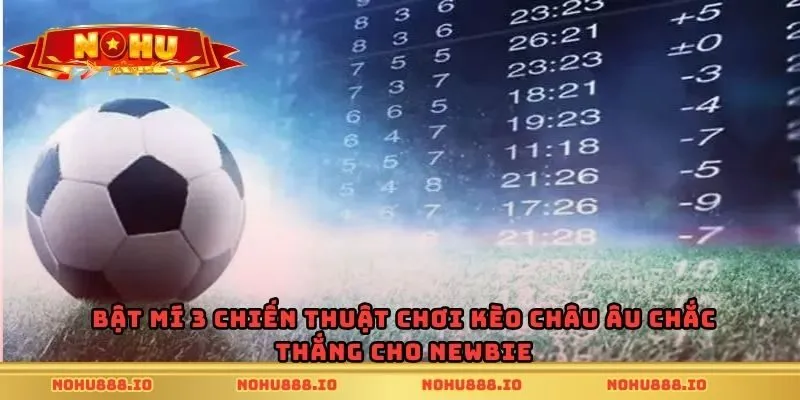 Bật mí 3 chiến thuật chơi kèo châu Âu chắc thắng cho newbie