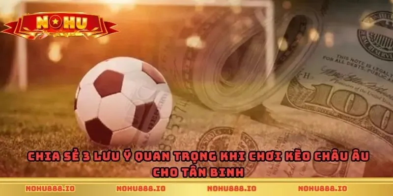 Chia sẻ 3 lưu ý quan trọng khi chơi kèo châu Âu cho tân binh