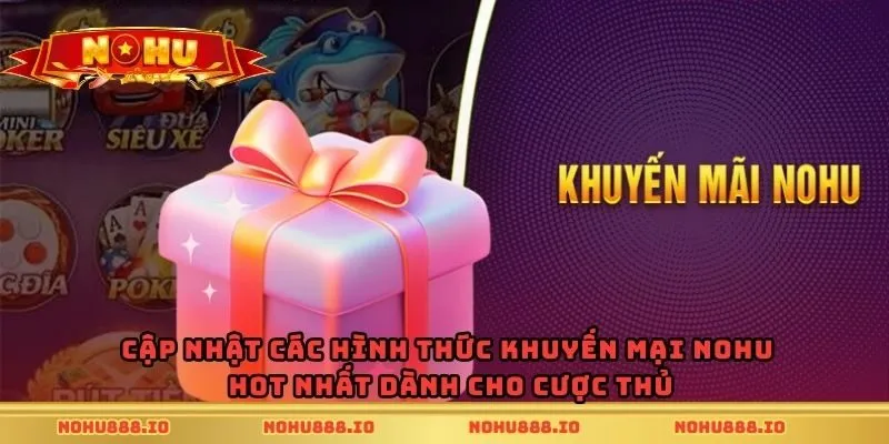Cập nhật các hình thức khuyến mại Nohu hot nhất dành cho cược thủ