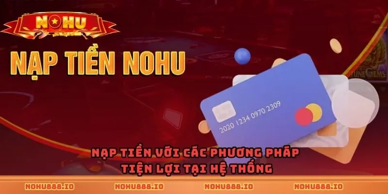 Nạp tiền với các phương pháp tiện lợi tại hệ thống