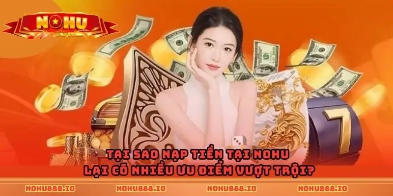 Tại sao nạp tiền tại nohu lại có nhiều ưu điểm vượt trội?