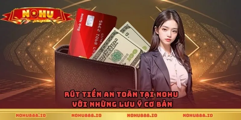 Rút tiền an toàn tại nohu với những lưu ý cơ bản