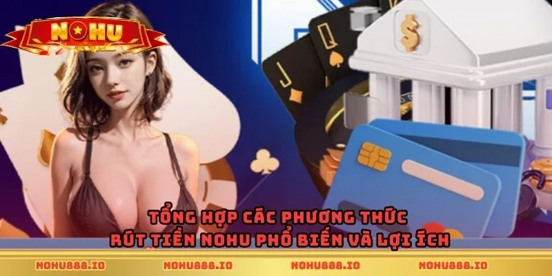 Tổng hợp các phương thức rút tiền nohu phổ biến và lợi ích