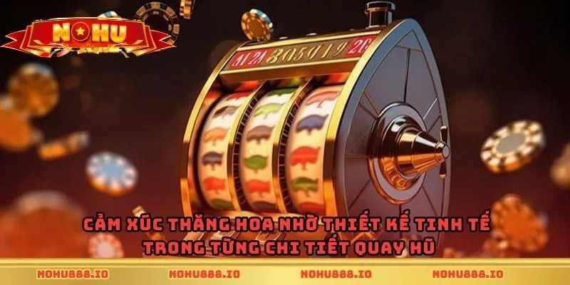 Cảm xúc thăng hoa nhờ thiết kế tinh tế trong từng chi tiết quay hũ