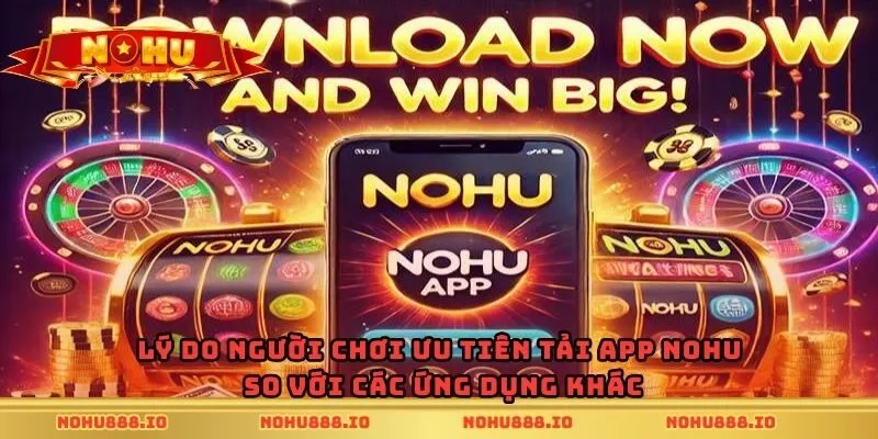 Lý do người chơi ưu tiên tải app nohu so với các ứng dụng khác