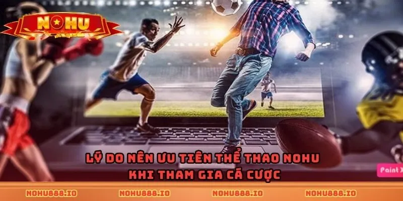 Lý do nên ưu tiên thể thao nohu khi tham gia cá cược