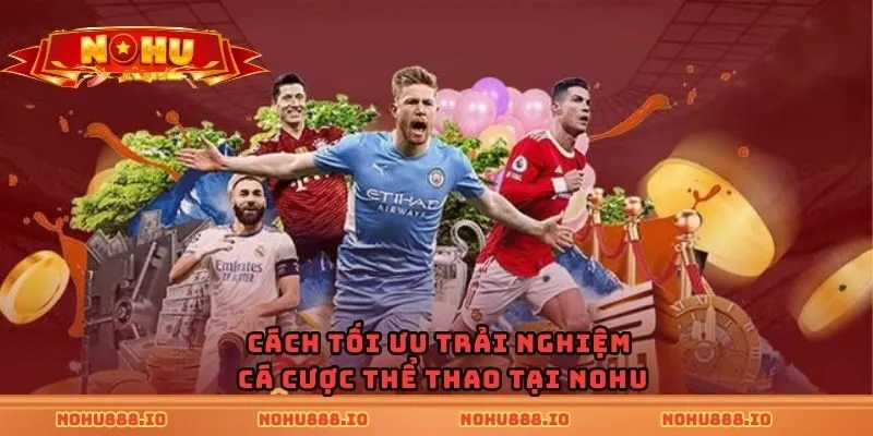 Cách tối ưu trải nghiệm cá cược thể thao tại Nohu