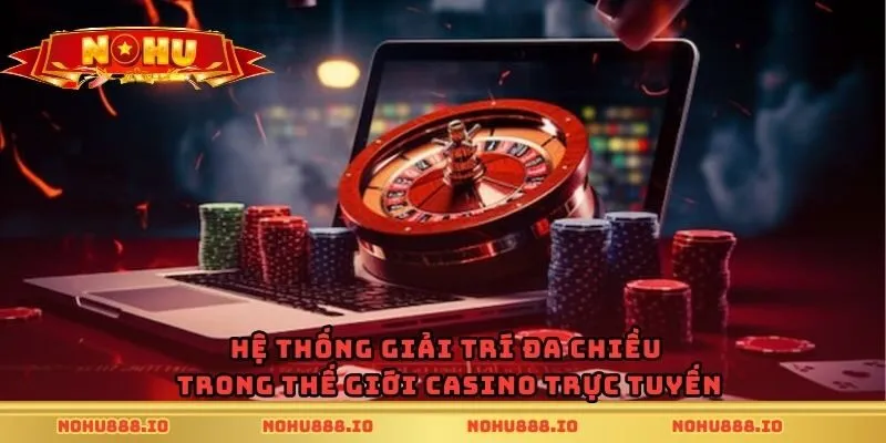 Hệ thống giải trí đa chiều trong thế giới casino trực tuyến