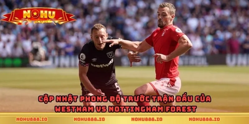 Cập nhật phong độ trước trận đấu của Westham vs Nottingham Forest