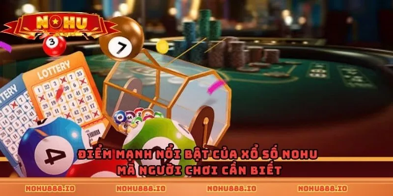 Điểm mạnh nổi bật của xổ số nohu mà người chơi cần biết